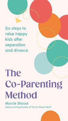 Co-Parenting Method: Six steps to raise happy kids after separation and divorce